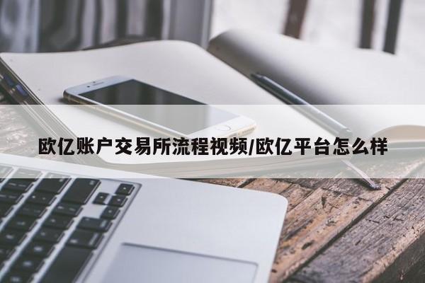 欧亿账户交易所流程视频/欧亿平台怎么样