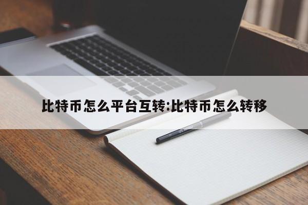 比特币怎么平台互转:比特币怎么转移