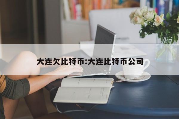 大连欠比特币:大连比特币公司