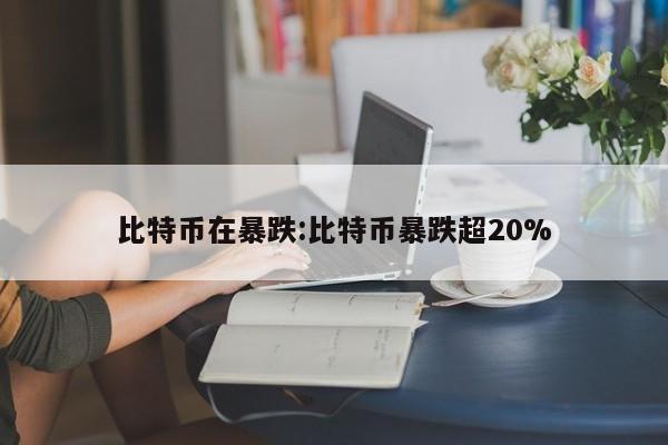 比特币在暴跌:比特币暴跌超20%