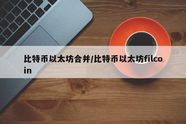 比特币以太坊合并/比特币以太坊filcoin