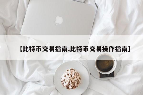 【比特币交易指南,比特币交易操作指南】