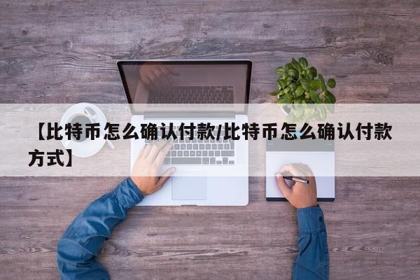 【比特币怎么确认付款/比特币怎么确认付款方式】