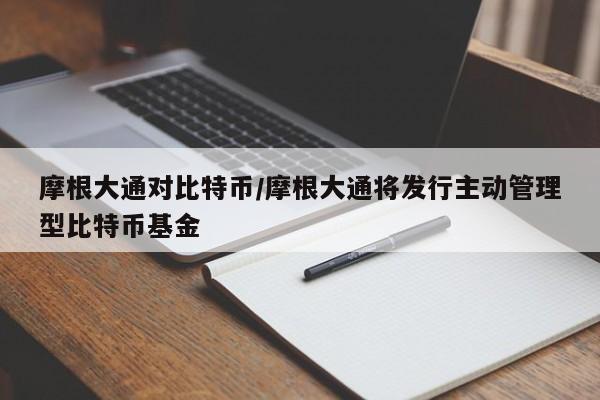摩根大通对比特币/摩根大通将发行主动管理型比特币基金