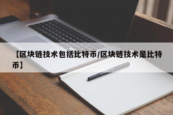 【区块链技术包括比特币/区块链技术是比特币】