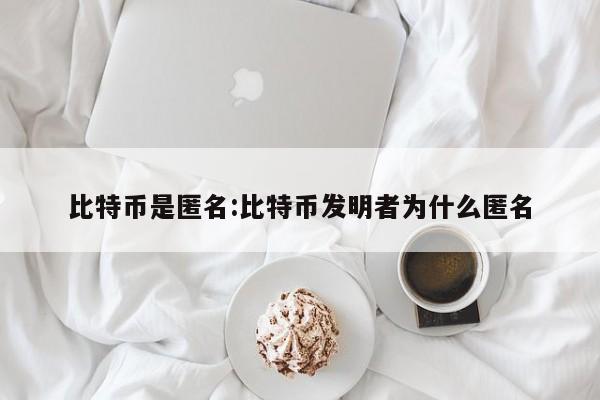 比特币是匿名:比特币发明者为什么匿名