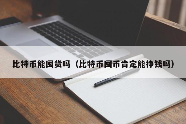 比特币能囤货吗(比特币囤币肯定能挣钱吗)