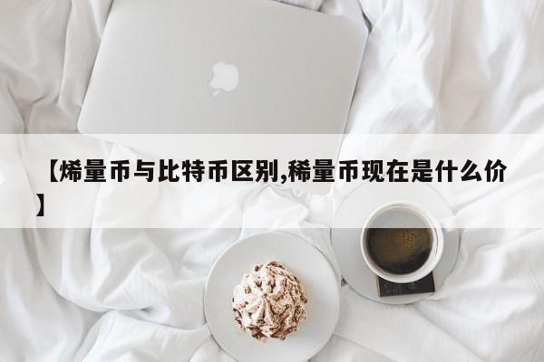 【烯量币与比特币区别,稀量币现在是什么价】