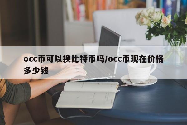 occ币可以换比特币吗/occ币现在价格多少钱