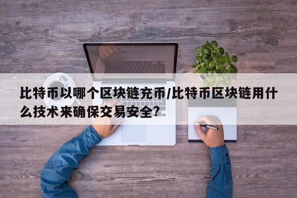 比特币以哪个区块链充币/比特币区块链用什么技术来确保交易安全?