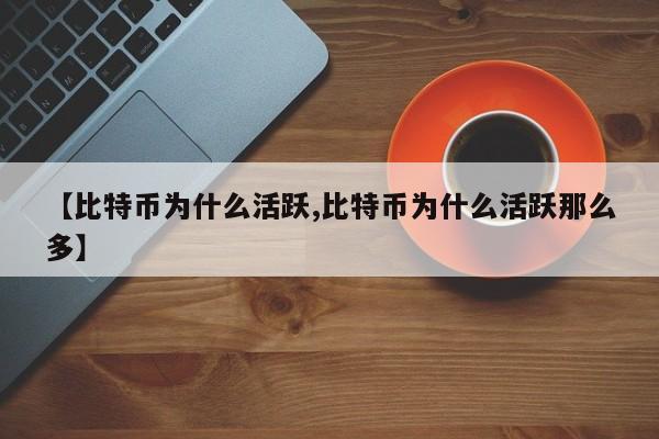 【比特币为什么活跃,比特币为什么活跃那么多】