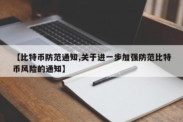 【比特币防范通知,关于进一步加强防范比特币风险的通知】