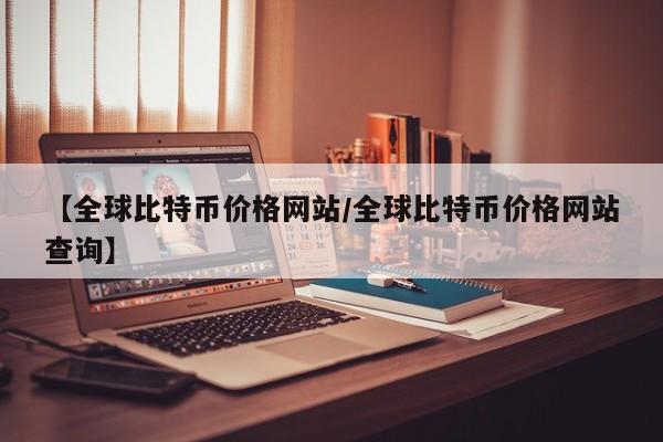 【全球比特币价格网站/全球比特币价格网站查询】