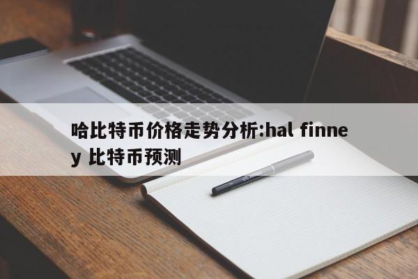 哈比特币价格走势分析:hal finney 比特币预测