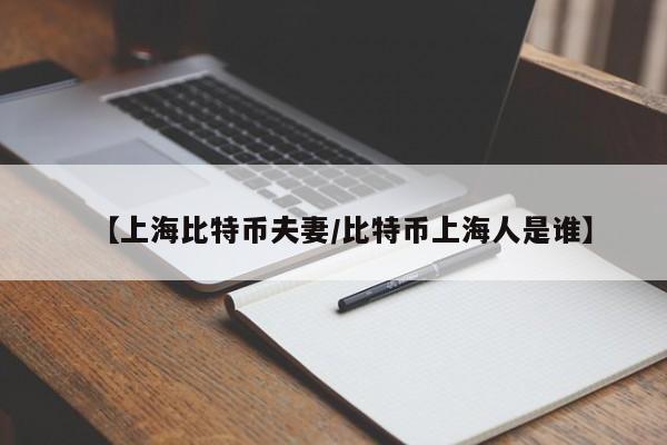 【上海比特币夫妻/比特币上海人是谁】