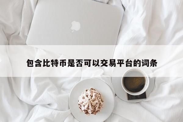 包含比特币是否可以交易平台的词条